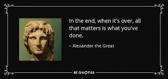 In The End When It S Over All That Matters Is What You Ve Done Alexander The Great Alexander The Great Quotes Alexander The Great Great Quotes