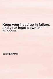 Keep Your Head Up In Failure And Your Head Down In Success Jerry Seinfeld Inspirational Quotes Seinfeld Words Of Wisdom