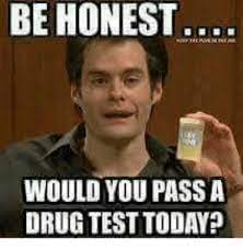 Check spelling or type a new query. Be Honest Would You Passa Drug Test Today Meme On Me Me