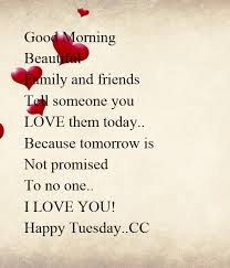 If you love someone, it is important that you show them how much you love them before it gets late. Good Morning Beautiful Family And Friends Tell Someone You Love Them Today Because Tomorrow Is Not Promised To No One I Love You Happy Tuesday Cc Poster Carla Caines Keep Calm O Matic