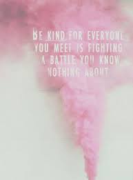 Everyone You Meet Is Fighting A Battle You Know Nothing About Be Kind Be Kind For Everyone You Meet Is Fighting A Battle You Know Nothing About Inspirational Words Words Quotes Words