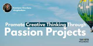 Promote Creative Thinking Through Passion Projects - Teach Better