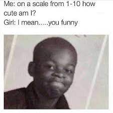 Dopl3r Com Memes Me On A Scale From 1 10 How Cute Am I Girl I Mean You Funny