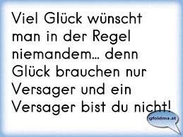 Viel Gluck Wunscht Man In Der Regel Niemandem Denn Gluck Brauchen Nur Versager Und Ein Versager Bist Du Nicht Osterreichische Spruche Und Zitate