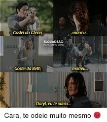 Gostei Do Glenn Morreu Esquadrao The Walking Dead Gostei Da Beth Morreu Daryl Eu Te Odeio Cara Te Odeio Muito Mesmo Meme On Me Me
