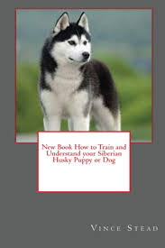 In need of a new home. New Book How To Train And Understand Your Siberian Husky Puppy Or Dog Stead Vince 9781329172418 Amazon Com Books