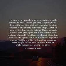 I Wanna Go On A Roadtrip Someday Alone Or With Someone I Love I Wanna Get Away Explore Places Sleep In The Driving Quotes Long Drive Quotes Run Away Quotes