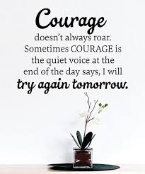 Sometimes courage is the little voice at the end of the day that says i'll try again tomorrow. Quotes Always Courage Courage Doesn T Always Roar Sometimes Courage Is The Quiet Voice Dogtrainingobedienceschool Com