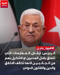 الرئيس محمود عباس: "نرفض الممارسات التي تتعلق بقتل المدنيين أو التنكيل بهم  من الجانبين لأنها تخالف الاخلاق والدين والقانون الدولي، وننبذ العنف ونتمسك  بالشرعية الدولية والمقاومة الشعبية السلمية والعمل السياسي طريقا لتحقيق