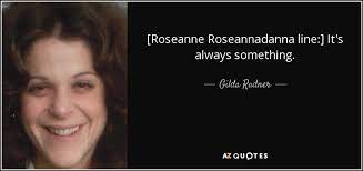 Check spelling or type a new query. Gilda Radner Quote Roseanne Roseannadanna Line It S Always Something