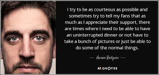 You have to have drive. Aaron Rodgers Quote I Try To Be As Courteous As Possible And Sometimes