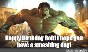 Meme Happy Birthday Rob I Hope You Have A Smashing Day All Templates Meme Arsenal Com