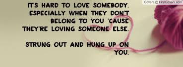 It 39 S Hard To Love Somebody Especially When They Don 39 T Belong To