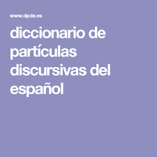 Diccionario De Particulas Discursivas Del Espanol