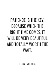 Patience Is The Key Because When The Right Time Comes It Will Be Very Beautiful And Totally Worth The Wait Lunaiah Quotes Lovequotes Biblequotes Motivati