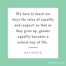 Teaching Equality And Respect To Boys Beyonce Quote Feminist Quotes Respect Women Quotes Teaching Equality