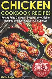 Chicken Cookbook Recipes 35 Healthy Chicken Recipes For Weight Loss Recipe Fried Chicken Best Healthy Chicken Recipes And Best Recipes With Chicken Amazon De Carter Wanda Fremdsprachige Bucher