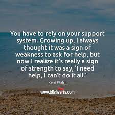 You are my support system quotations to help you with my support system and belief system: You Have To Rely On Your Support System Growing Up I Always Rely On Yourself Quotes Supportive Be Yourself Quotes