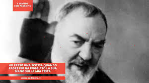 Ho preso una scossa quando Padre Pio ha poggiato la sua mano sulla mia testa