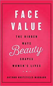 Face Value The Hidden Ways Beauty Shapes Women S Lives Autumn Whitefield Madrano 9781480545250 Amazon Com Books Women Life Beauty Face