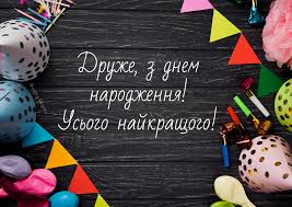Бажаю, щоб близькі тобою пишалися і цінили тебе, щоб оточуючі поважали твій. Vitayu Z Dnem Narodzhennya Druzhe