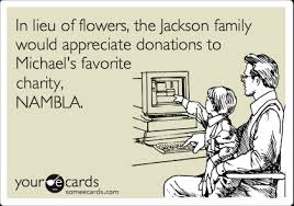 I would not send an amazon card or movie gift certificates, but i a restaurant meal near the house might serve the same purpose. In Lieu Of Flowers The Jackson Family Would Appreciate Donations To Michael S Favorite Charity Nambla News Ecard