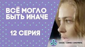 все могло быть иначе 10 серия смотреть онлайн бесплатно Vsyo Moglo Byt Inache 12 Seriya Youtube