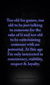 Too Old For Games Too Old To Be Just Talking To Someone For The Sake Of It And Too Old To Be Entertaining Someone With No Potential Wisdom Quotes Inspirational Quotes