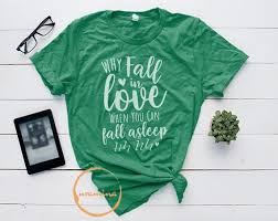 Why Fall In Love When You Can Fall Asleep Shirt Pin On Products