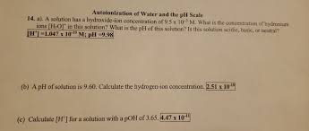 A hydrogen ion is created when a hydrogen atom loses or gains an electron. Autoionization Of Water And The Ph Scale 14 A A Chegg Com