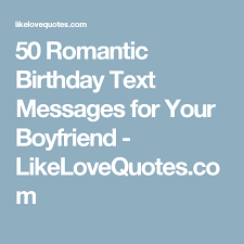 Happy Birthday Message For Him 50 Romantic Birthday Text Messages For Your Boyfriend Likelovequotes Com Birthday Text Happy Birthday Text Message Boyfriend Birthday Quotes