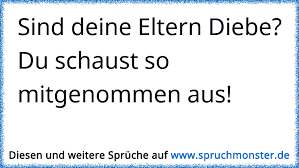 Sind Deine Eltern Diebe Du Schaust So Mitgenommen Aus Spruchmonster De