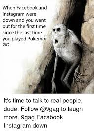 Whatsapp, facebook and instagram are down in india.hilarious memes flood twitter. When Facebook And Instagram Were Down And You Went Out For The First Time Since The Last Time You Played Pokemon Go It S Time To Talk To Real People Dude Follow To