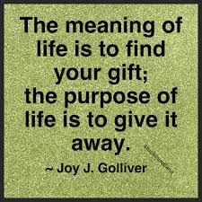 The Purpose Of Life Is To Give It Away The Meaning Of Life Is To Find Your Gift The Purpose Of Life Is To Give It Away Joy J Golliver Quote Meaning Of Life Meant To Be Finding Yourself