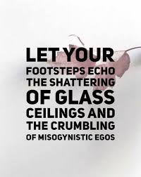 Let Your Footsteps Echo The Shattering Of Glass Ceilings And The Crumbling Of Misogynistic Egos Shatter The Glass Ceiling Glass Ceiling Shattered Glass