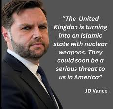 The United Kingdon is turning into αη Islamic state with nuclear weapons.  They could soon be be a serious threat to us in America" JD Vance