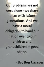 Our Problems Are Not Ours Alone We Share Them With Future Generations And We Have A Moral Obligation To Hand Ou Words To Live By Quotes Debate Quotes Words