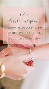 12 Ways To Incorporate Something Old New Borrowed And Blue In To Your Wedding Day Night And Daye Events Virginia Based Wedding Planning And Design Old New Borrowed
