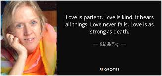 Love bears all things, believes all things, hopes all things, endures all things. O R Melling Quote Love Is Patient Love Is Kind It Bears All Things