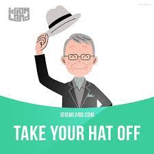 Take Your Hat Off Means To Express Your Admiration And Respect Example I Have To Take My Hat Off To You How D English Idioms Idioms English Vocabulary