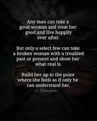 A good woman should be loved, cherished, and held onto at all costs. Any Man Can Take A Good Woman And Treat Her Good And Live Happily Ever After But Only A Select Few Can Take Good Man Quotes Good Woman Quotes Man Up