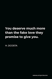 Check spelling or type a new query. H Dcosta Quote You Deserve Much More Than The Fake Love They Promise To Give You