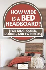 It's a pretty easy project. How Wide Is A Bed Headboard For King Queen Double And Twin Beds Home Decor Bliss