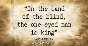 In The Land Of The Blind The One Eyed Man Is King Erasmus Quotes4sharing