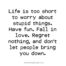 Life Is Too Short To Worry About Stupid Things Have Fun Fall In Love Regret Nothing And Don T Let People B Short Quotes Life Is Too Short Quotes Cool Words