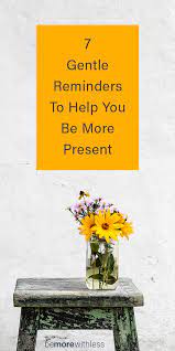 7 Gentle Reminders To Help You Be More Present - Be More With Less