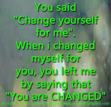 You Said Change Yourself For Me When I Changed Myself For You You Left Me By Saying That You Are Changed Relationsh Sayings Inspirational Quotes Quotes