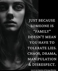Just because they're “family” doesn't mean you have to live with lies or  chaos or drama or manipulation or disrespect. Blood don't mean that anyone  gets to treat you like trash. Family