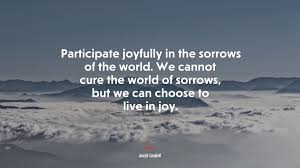 682344 Participate Joyfully In The Sorrows Of The World We Cannot Cure The World Of Sorrows But We Can Choose To Live In Joy Joseph Campbell Quote 4k Wallpaper Mocah Hd Wallpapers