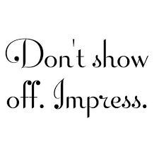 Don T Show Off Impress Bragging Attention Seekers Are Very Obvious Bragging Quotes Show Off Quotes Words